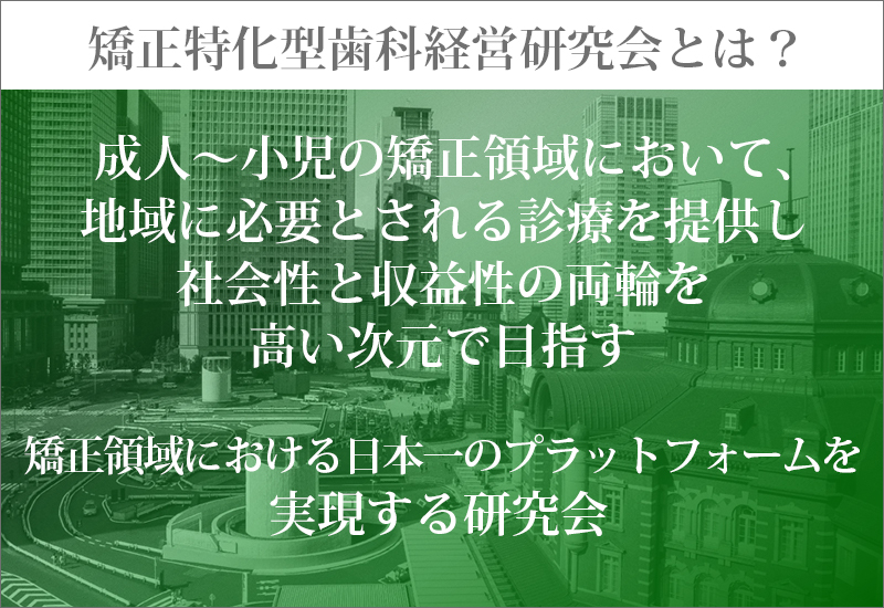 成人~小児の矯正領域において、地域に必要とされる診療を提供し社会性と収益性の両輪を高い次元で目指す矯正領域における日本一のプラットフォームを実現する研究会