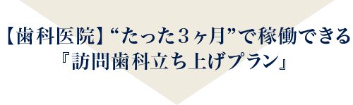 【歯科医院】“たった３ヶ月”で稼働できる『訪問歯科立ち上げプラン』