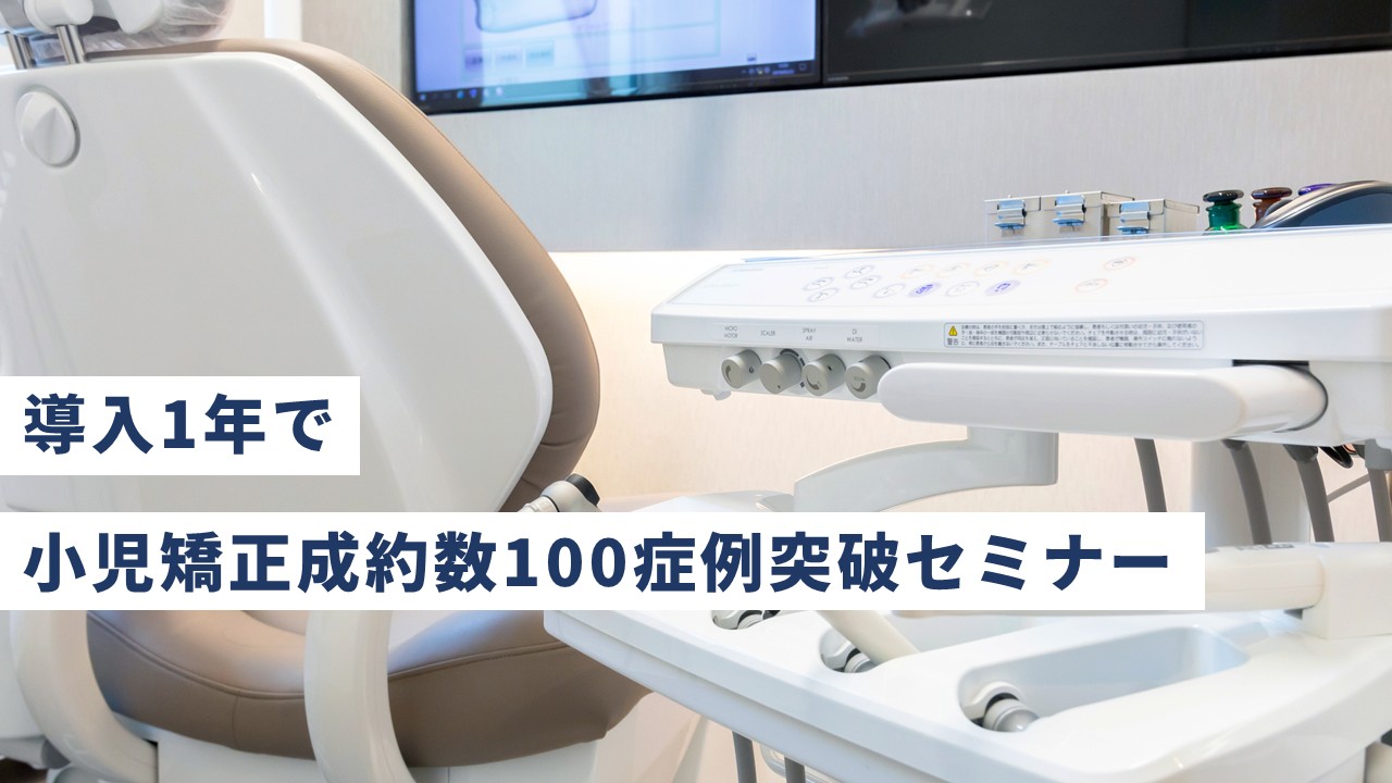 導入1年で小児矯正成約数100症例突破セミナー