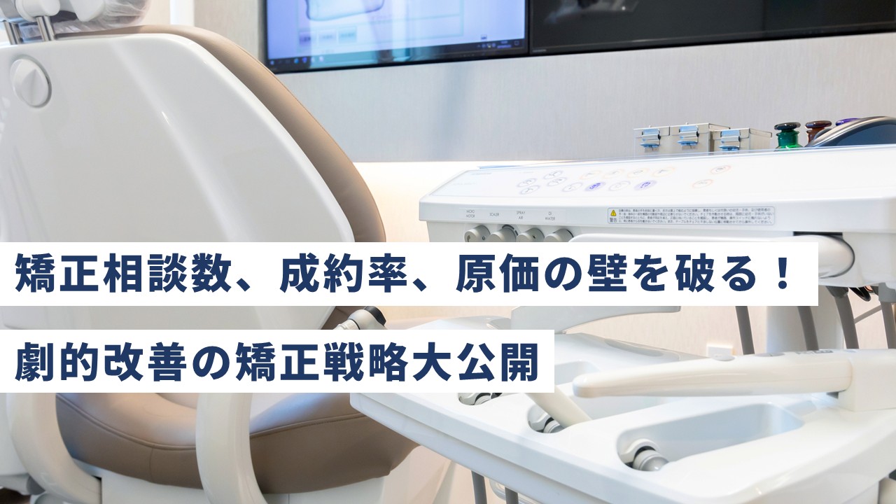 矯正相談数、成約率、原価の壁を破る！劇的改善の矯正戦略大公開
